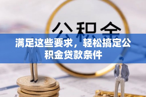 姜堰满足这些要求，轻松搞定公积金贷款条件
