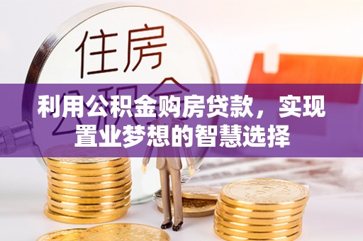 姜堰利用公积金购房贷款，实现置业梦想的智慧选择