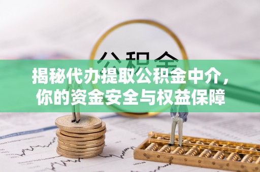姜堰揭秘代办提取公积金中介，你的资金安全与权益保障