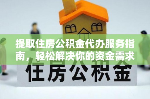 姜堰提取住房公积金代办服务指南，轻松解决你的资金需求