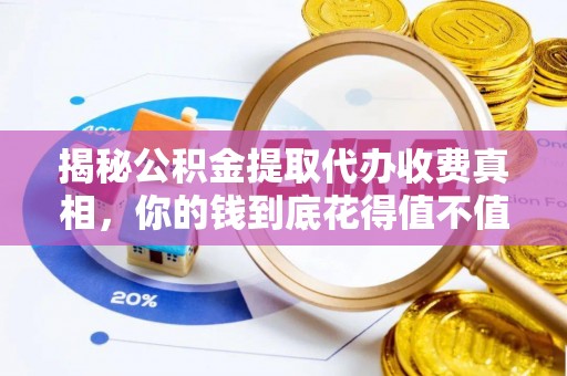 姜堰揭秘公积金提取代办收费真相，你的钱到底花得值不值？