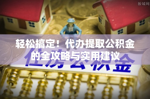 姜堰轻松搞定！代办提取公积金的全攻略与实用建议