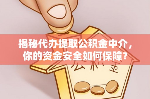 姜堰揭秘代办提取公积金中介，你的资金安全如何保障？