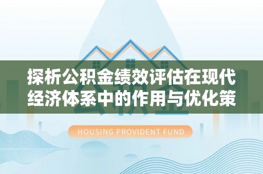 姜堰探析公积金绩效评估在现代经济体系中的作用与优化策略