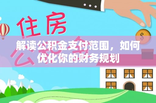 姜堰解读公积金支付范围，如何优化你的财务规划