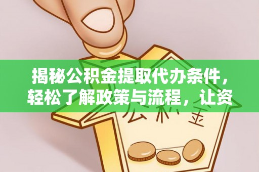 姜堰揭秘公积金提取代办条件，轻松了解政策与流程，让资金管理更高效