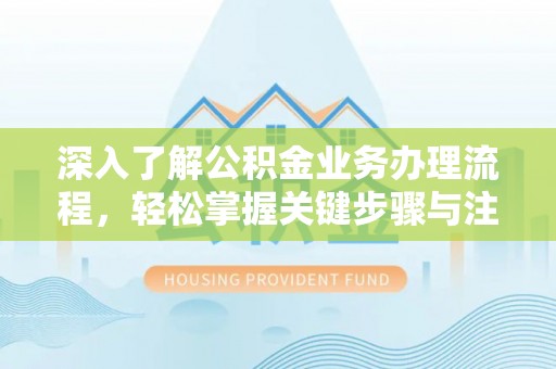 姜堰深入了解公积金业务办理流程，轻松掌握关键步骤与注意事项