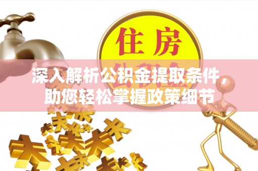 姜堰深入解析公积金提取条件，助您轻松掌握政策细节