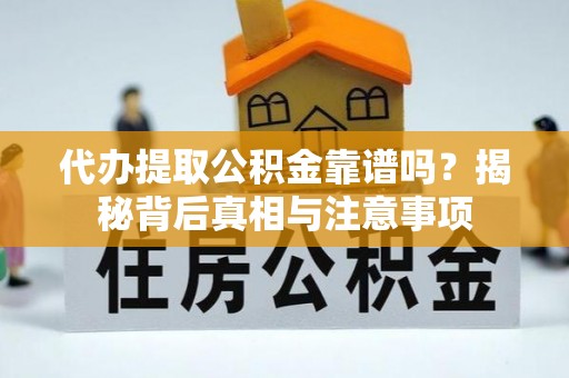姜堰代办提取公积金靠谱吗？揭秘背后真相与注意事项