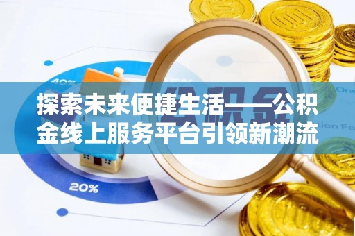 姜堰探索未来便捷生活——公积金线上服务平台引领新潮流