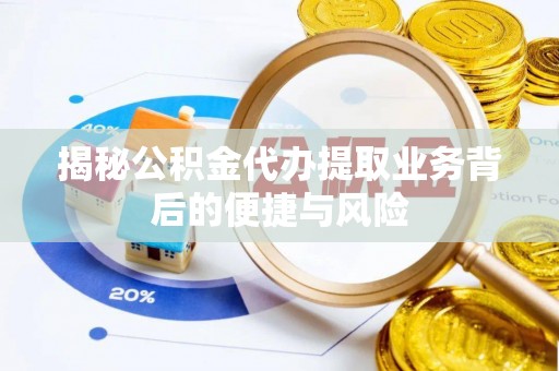 姜堰揭秘公积金代办提取业务背后的便捷与风险