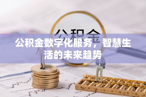 姜堰公积金数字化服务，智慧生活的未来趋势