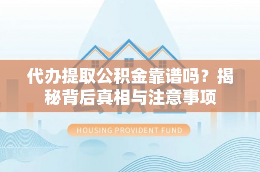 姜堰代办提取公积金靠谱吗？揭秘背后真相与注意事项