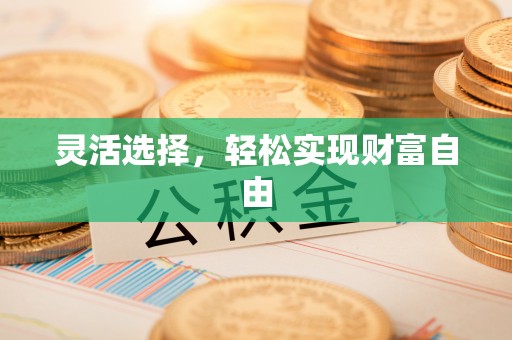姜堰灵活选择，轻松实现财富自由