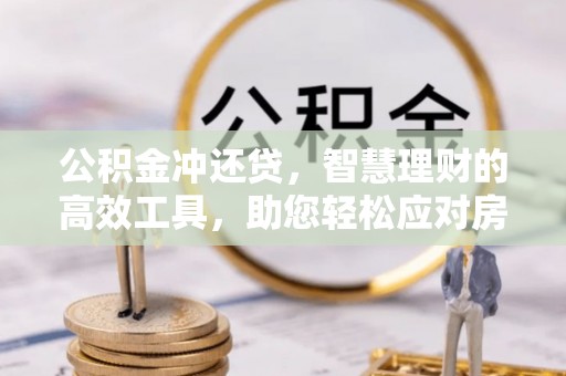 姜堰公积金冲还贷，智慧理财的高效工具，助您轻松应对房贷压力