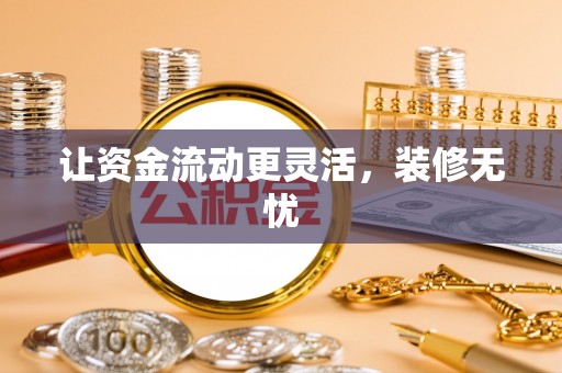 姜堰让资金流动更灵活，装修无忧